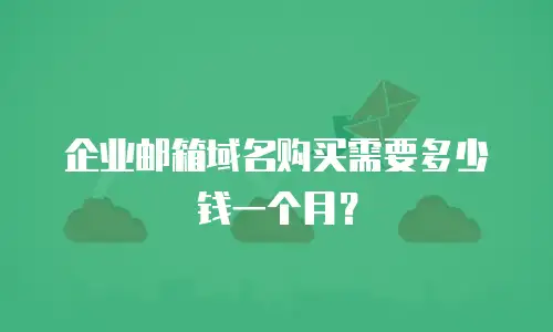 企业邮箱域名购买需要多少钱一个月？