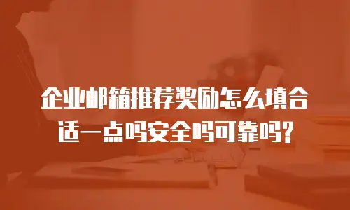 企业邮箱推荐奖励怎么填合适一点吗安全吗可靠吗?