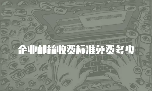 企业邮箱收费标准免费多少