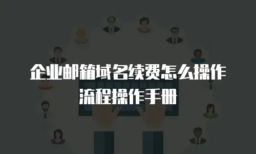 企业邮箱域名续费怎么操作流程操作手册