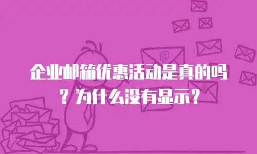 企业邮箱优惠活动是真的吗？为什么没有显示？
