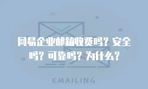 网易企业邮箱收费吗？安全吗？可靠吗？为什么？