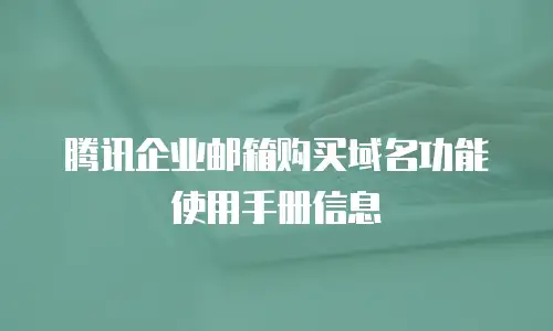 腾讯企业邮箱购买域名功能使用手册信息