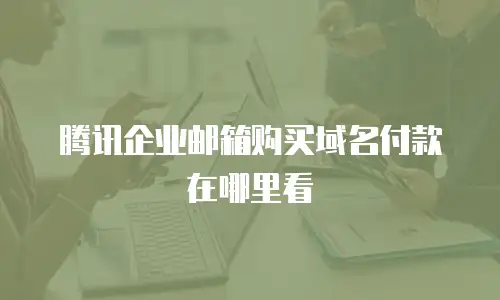 腾讯企业邮箱购买域名付款在哪里看