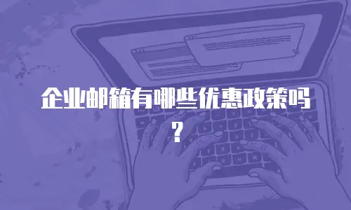 企业邮箱有哪些优惠政策吗？