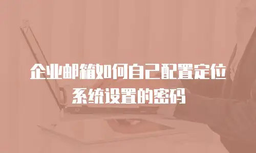 企业邮箱如何自己配置定位系统设置的密码