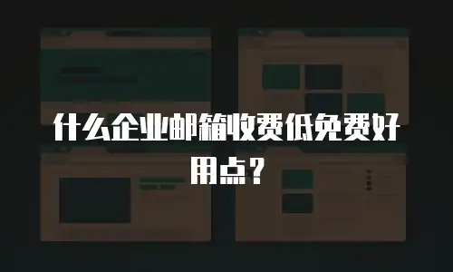 什么企业邮箱收费低免费好用点？