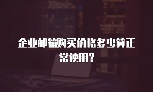 企业邮箱购买价格多少算正常使用？