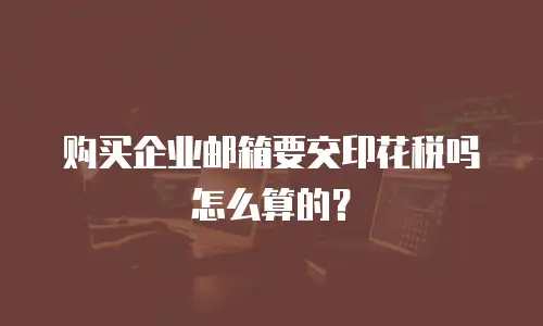 购买企业邮箱要交印花税吗怎么算的？