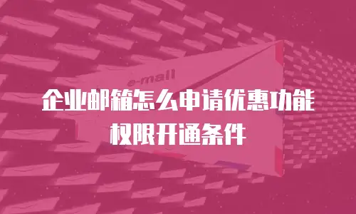 企业邮箱怎么申请优惠功能权限开通条件