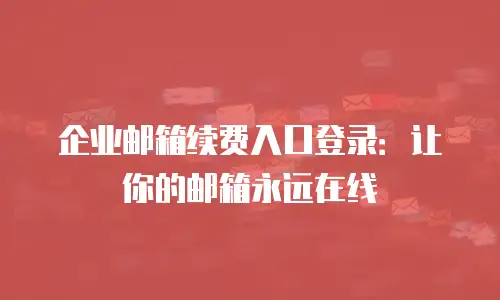 企业邮箱续费入口登录：让你的邮箱永远在线