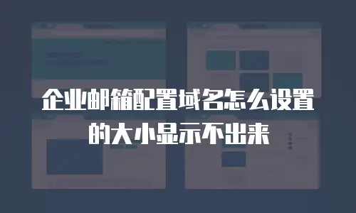 企业邮箱配置域名怎么设置的大小显示不出来