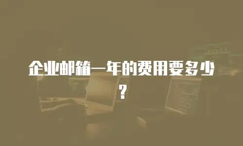 企业邮箱一年的费用要多少？