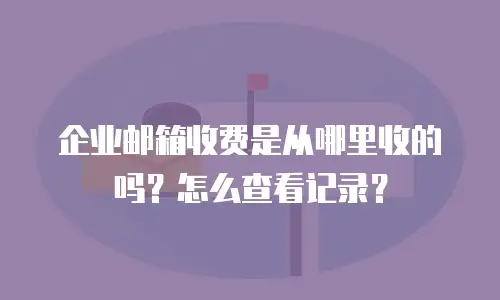 企业邮箱收费是从哪里收的吗？怎么查看记录？