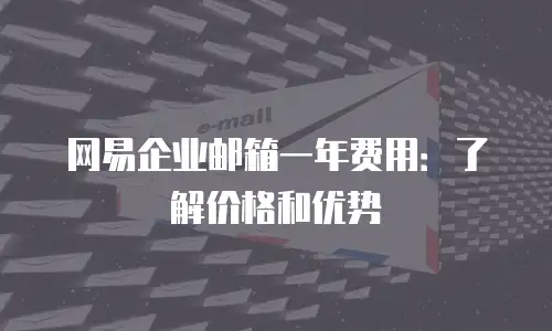 网易企业邮箱一年费用：了解价格和优势