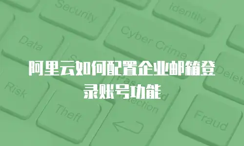 阿里云如何配置企业邮箱登录账号功能