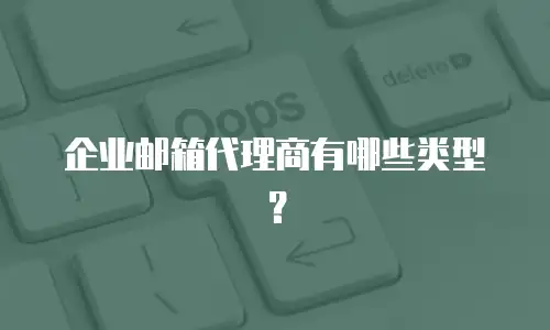 企业邮箱代理商有哪些类型？