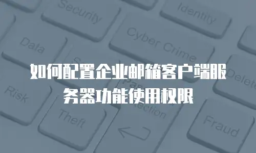 如何配置企业邮箱客户端服务器功能使用权限