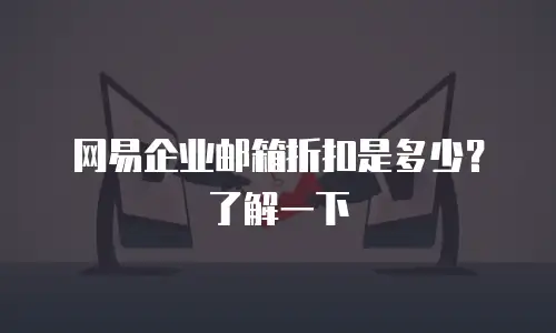 网易企业邮箱折扣是多少?了解一下