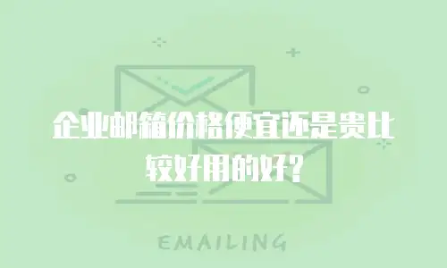 企业邮箱价格便宜还是贵比较好用的好?