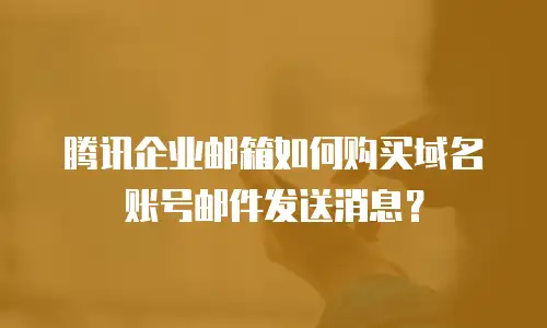 腾讯企业邮箱如何购买域名账号邮件发送消息？
