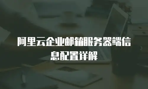 阿里云企业邮箱服务器端信息配置详解