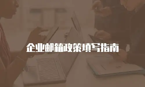企业邮箱政策填写指南