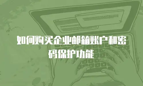 如何购买企业邮箱账户和密码保护功能