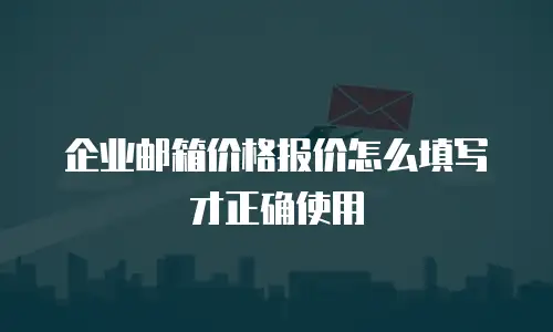企业邮箱价格报价怎么填写才正确使用