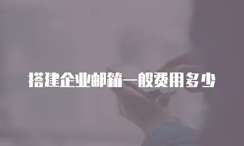 搭建企业邮箱一般费用多少