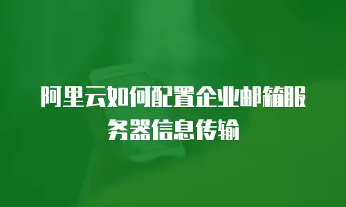 阿里云如何配置企业邮箱服务器信息传输