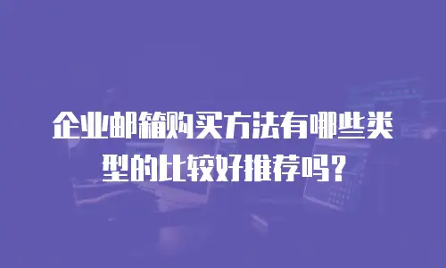 企业邮箱购买方法有哪些类型的比较好推荐吗？