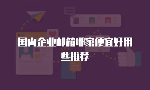 国内企业邮箱哪家便宜好用些推荐