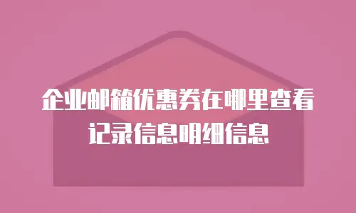 企业邮箱优惠券在哪里查看记录信息明细信息