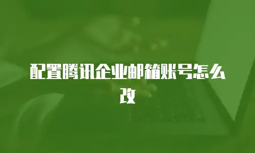 配置腾讯企业邮箱账号怎么改