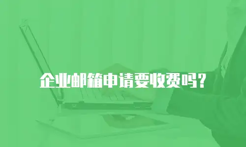 企业邮箱申请要收费吗？