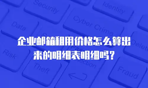 企业邮箱租用价格怎么算出来的明细表明细吗？