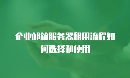 企业邮箱服务器租用流程如何选择和使用