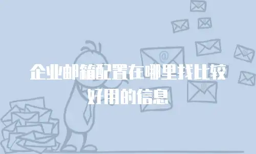 企业邮箱配置在哪里找比较好用的信息