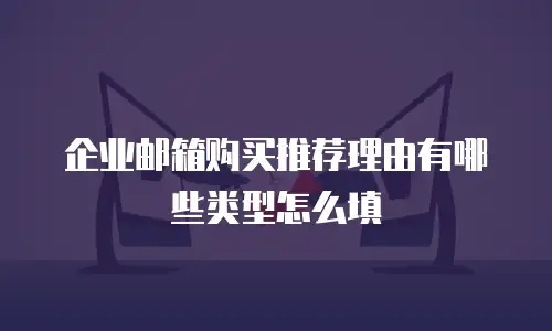 企业邮箱购买推荐理由有哪些类型怎么填