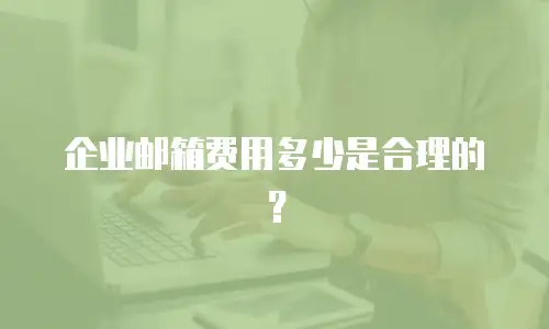 企业邮箱费用多少是合理的?