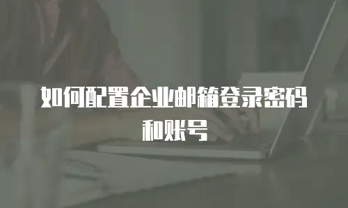 如何配置企业邮箱登录密码和账号