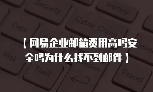 【网易企业邮箱费用高吗安全吗为什么找不到邮件】