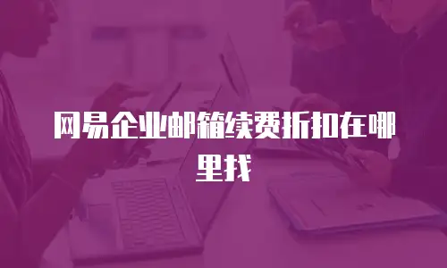 网易企业邮箱续费折扣在哪里找