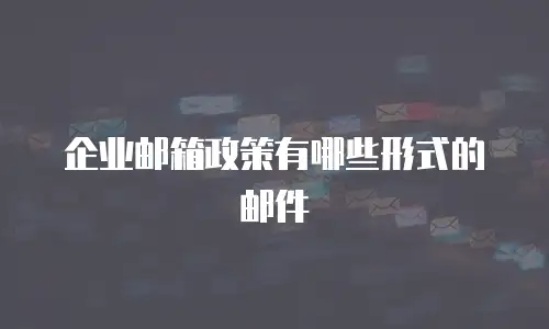 企业邮箱政策有哪些形式的邮件