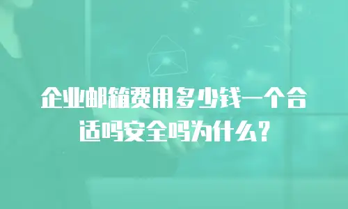 企业邮箱费用多少钱一个合适吗安全吗为什么?
