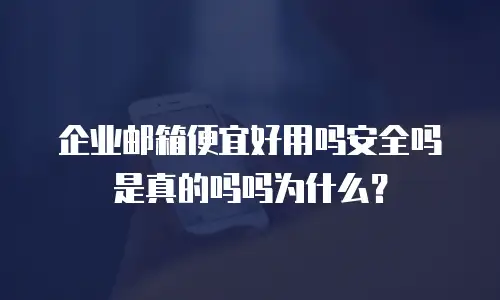 企业邮箱便宜好用吗安全吗是真的吗吗为什么?