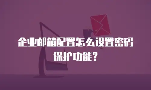 企业邮箱配置怎么设置密码保护功能？