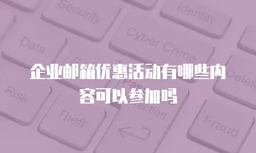 企业邮箱优惠活动有哪些内容可以参加吗