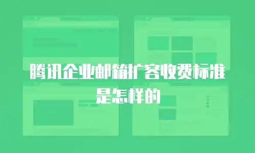 腾讯企业邮箱扩容收费标准是怎样的
